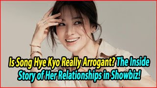 Is Song Hye Kyo Really Arrogant The Inside Story of Her Relationships in Showbiz [upl. by Ahsuatan]