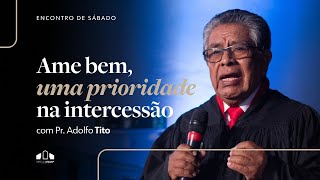 AME BEM UMA PRIORIDADE NA INTERCESSÃO  Pr Adolfo Tito  Encontro de Sábado  Igreja Unasp SP [upl. by Atival412]