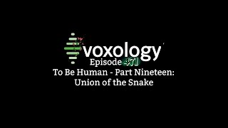 VOXOLOGY Episode 471  To Be Human  Part Nineteen Union of the Snake [upl. by Nagy261]