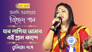 বিচ্ছেদ গান  যার লাগিয়া আমার এই প্রান কান্দে  Tulika Das  তুলিকা দাস  অনাদি সরকারের বিচ্ছেদ গান [upl. by Sumahs323]