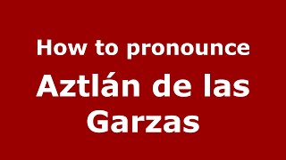 How to pronounce Aztlán de las Garzas MexicoMexican Spanish  PronounceNamescom [upl. by Ennovyahs920]