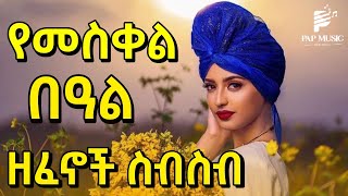 የመስቀል በአል ዘፈኖች ስብስብ እንኳን አደረሳቹ Ethiopian Meskel holiday Non Stop Musics 2023 pap music [upl. by Neerahs483]