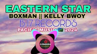 EASTERN STAR🌟 BOXMAN  KELLY BWOY B 17 RECORDSPACIFIC MUSIC 🇸🇧 2024 [upl. by Rimidalb760]