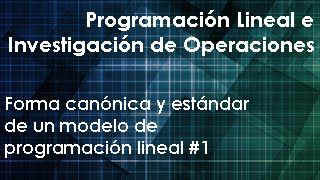 Forma canónica y estándar de un modelo de programación lineal Parte 1 de 2 [upl. by Roswell]