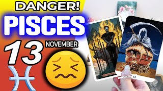 Pisces ♒😖 DANGER 🔴SOMETHING SERIOUS IS HAPPENING❌ horoscope for today NOVEMBER 13 2024 ♒ Pisces [upl. by Goulet]