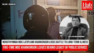 Nongthymmai MDC Latiplang Kharkongor passes away [upl. by Enelyar]