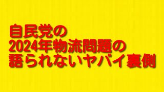 自民党の2024年物流問題の語られないヤバイ裏側について。 [upl. by Curran458]