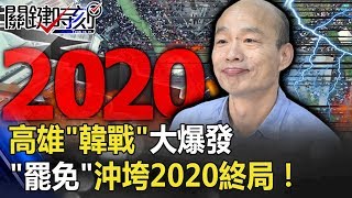 高雄「韓戰」大爆發 韓國瑜最怕的「罷免」會變全民運動沖垮2020終局！！ 【關鍵時刻】201912234 劉寶傑 李正皓 陳東豪 吳子嘉 康仁俊 黃世聰 鄭佩芬 [upl. by Mansur]