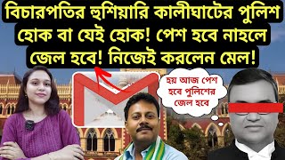 বিচারপতির হুশিয়ারি কালীঘাটের পুলিশ হোক বা যেই হোক পেশ হবে নাহলে জেল হবে নিজেই করলেন মেল [upl. by Mitman]