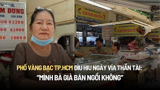 Phố vàng bạc TPHCM đìu hiu ngày vía Thần Tài chủ tiệm buồn hìu quotmình bà già bán ngồi khôngquot [upl. by Eirrol]