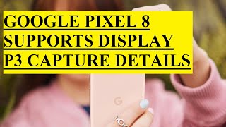 GOOGLE PIXEL 8 SUPPORTS DISPLAY P3 CAPTURE DETAILS [upl. by Cavanagh]