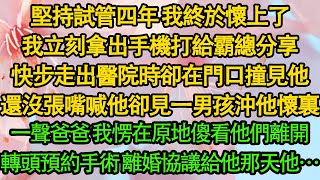 堅持試管四年 我終於懷上了，我立刻拿出手機打給霸總分享，快步走出醫院卻在門口撞見他，還沒張嘴喊他就見小男孩沖他懷裏，一聲爸爸 我愣在原地傻看他們離開，轉頭預約手術 離婚協議給他那天他…都市霸总婚姻 [upl. by Arihaz]