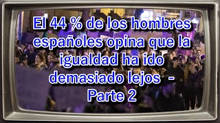 El 44  de los hombres españoles opina que la igualdad ha ido demasiado lejos  Parte 2 [upl. by Easlehc]