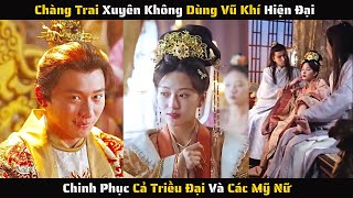 Full  Chàng Trai Dùng Vũ Khí Hiện Đại Chinh Phục Cả Triều Đại Và Mỹ Nhân  Review Phim [upl. by Ahsed]