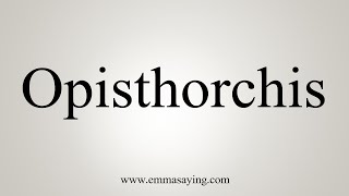 How To Say Opisthorchis [upl. by Brebner]