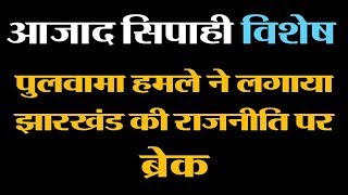 पुलवामा हमले ने लगाया झारखंड की राजनीति पर ब्रेक  आजाद सिपाही विशेष [upl. by Ogram]