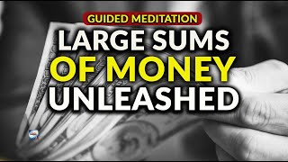 Guided Meditation  Large Sums Of Money Unleashed [upl. by Shultz]