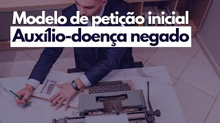 Petição inicial de concessão ou restabelecimento de auxíliodoença negado 2023 Modelo comentado [upl. by Ainniz]