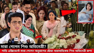 গাড়ি এক্সিডেন্টে মারা গেলো অনুরাগের ছোঁয়া ধারাবাহিকের শিশু অভিনেত্রী রুপা [upl. by Hartzke]