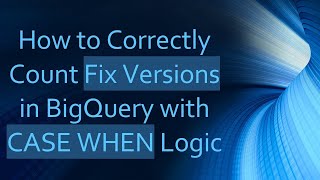 How to Correctly Count Fix Versions in BigQuery with CASE WHEN Logic [upl. by Arama902]