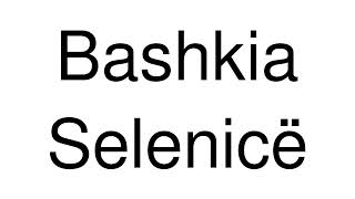 How to Pronounce Bashkia Selenicë Albania [upl. by Treble]