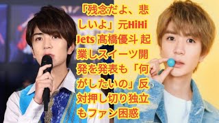 「残念だよ、悲しいよ」元HiHi Jets 髙橋優斗 起業しスイーツ開発を発表も「何がしたいの」反対押し切り独立もファン困惑  11月15日、元HiHi Jetsの髙橋優斗が [upl. by Leonteen]