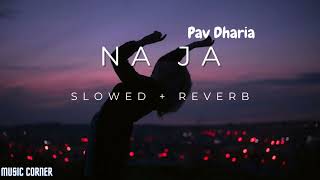 Na Ja  Pav Dharia  Slowed  Reverb  Music Corner [upl. by Obellia182]