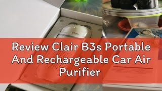 Review Clair B3s Portable And Rechargeable Car Air Purifier With 4 Stages Of Filtration [upl. by Talley]