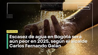 Escasez de agua en Bogotá será aún peor en 2025 según el alcalde Carlos Fernando Galán [upl. by Sialac]