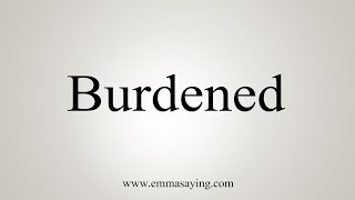 How To Say Burdened [upl. by Riatsila978]