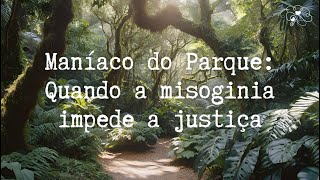 Maníaco do Parque Quando a misoginia impede a justiça [upl. by Meter]