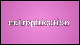 Eutrophication Meaning [upl. by Arema848]