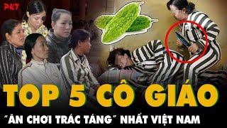 TOP 5 CÔ GIÁO quotăn chơi trác tángquot nhất Việt Nam Người HÁM TRAI LẠ kẻ ác tâm ra tay TÀN ĐỘC  PKT [upl. by Anatole81]