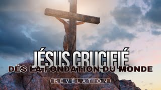 JÉSUS CRUCIFIÉ DÈS LA FONDATION DU MONDE  Révélation [upl. by Waneta]