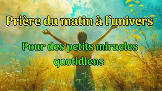 Priere à lunivers du matin  pour ds petits miracles quotidiens garantis [upl. by Nedarb]