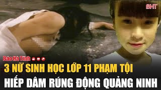 3 nữ sinh học lớp 11 phạm tội hiếp dâm rúng động Quảng Ninh [upl. by Adabel]