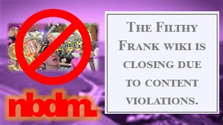 The Filthy Frank Wiki is CLOSING [upl. by Ahselak]