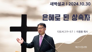 새벽설교 20241030 디도서 21137 은혜로 된 상속자  예산수정교회 이몽용목사 [upl. by Tade892]