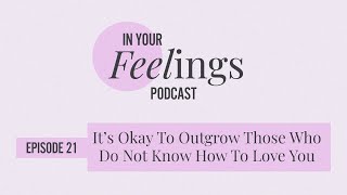 Its Okay To Outgrow Those Who Do Not Know How To Love You  In Your Feelings Ep 21 [upl. by Mel260]