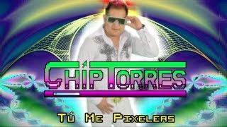 CHIP TORRES  TÚ ME PIXELEAS [upl. by Poul184]