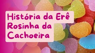 🍭🍭 Uma história da Erê Rosinha da Cachoeira 🍭🍭🍭 [upl. by Brighton]