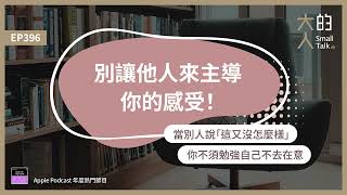 EP396 別讓他人來主導你的感受！當別人說「這又沒怎麼樣」，你不須勉強自己不去在意｜大人的Small Talk [upl. by Wadell]