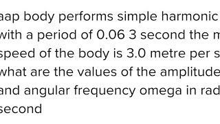 A body performs Simple harmonic motion with a period of 0063 s the maximum speed of the body is 3 [upl. by Delmer732]