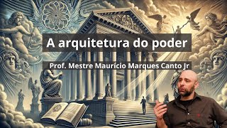 A ARQUITETURA DO PODER  PROF MESTRE MAURÍCIO MARQUES CANTO JR [upl. by Maggy]