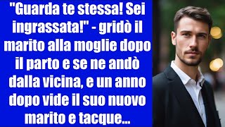 Guarda te stessa Sei ingrassatagridò il marito alla moglie dopo il parto e se ne andò dalla vicina [upl. by Akiv364]