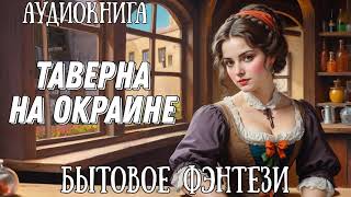 ТАВЕРНА НА ОКРАИНЕ  АУДИОКНИГА БЫТОВОЕ ФЭНТЕЗИ [upl. by Vashti]