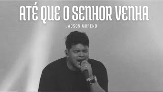 ATÉ QUE O SENHOR VENHA  JADSON MORENO  AO VIVO [upl. by Durst]