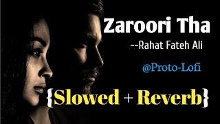 Zaroori Tha  Slowed  Reverb  Rahat Fatey Ali Khan  Proto Lofi [upl. by Shriner902]