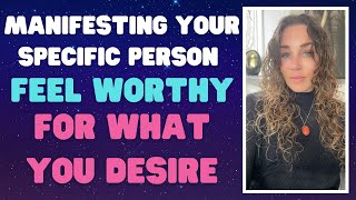 MANIFESTING YOUR SPECIFIC PERSON  FEEL WORTHY FOR WHAT YOU DESIRE [upl. by Lanor]