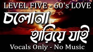 LEVEL FIVE  60s LOVE Cholona Hariye jai  Vocal Only  Vocal With Lyrics  Without Music [upl. by Halima]